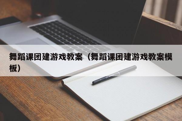 舞蹈課團建游戲教案(舞蹈課團建游戲教案模板)