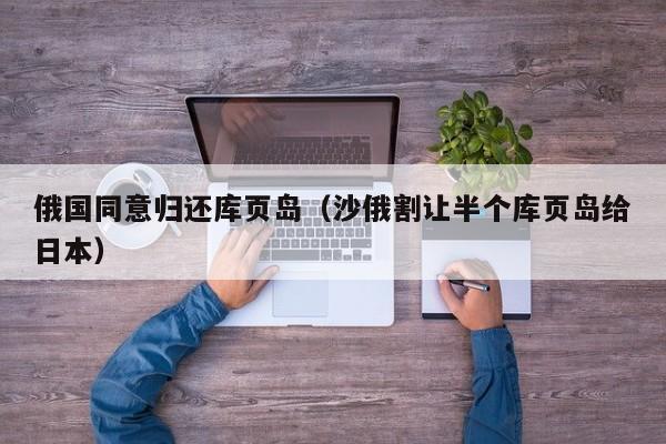 俄國同意歸還庫頁島(沙俄割讓半個庫頁島給日本)