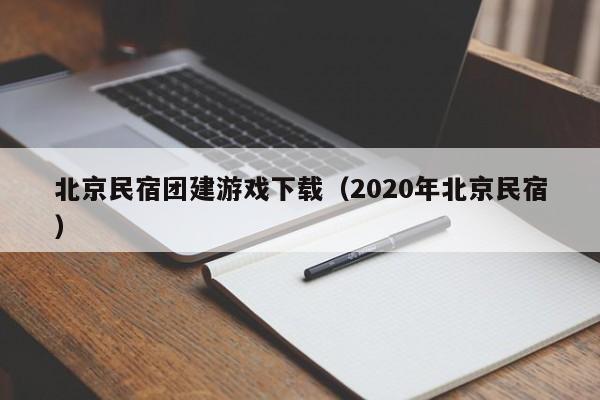 北京民宿團建游戲下載(2020年北京民宿)